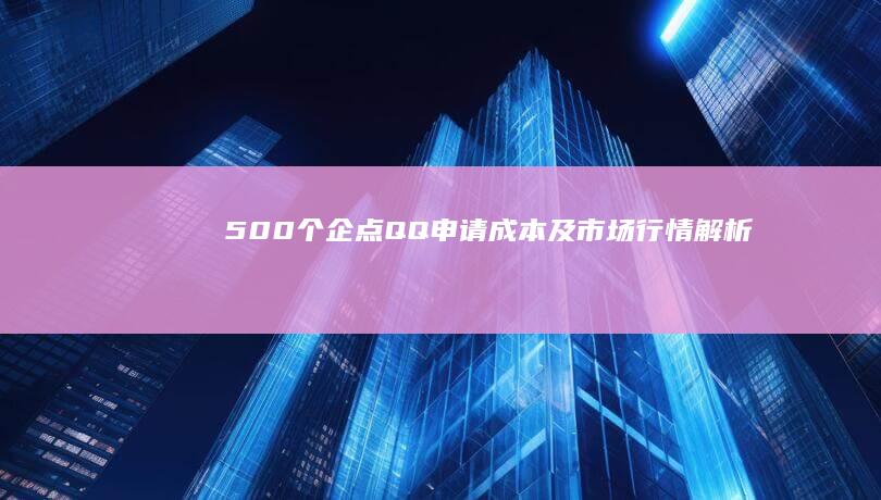 500个企点QQ申请成本及市场行情解析